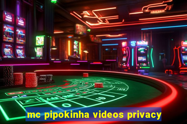 mc pipokinha videos privacy